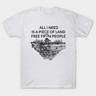 All I need is a piece of land free from people T-Shirt